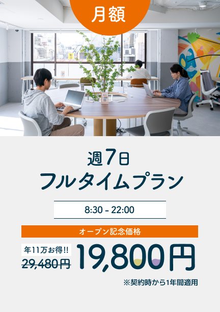 週7日 フルタイムプラン 8:30 - 22:00 オープン記念価格 月額19,800円 通常価格 月額29,480円 契約時から1年間無料 12ヶ月利用で年11万円お得
